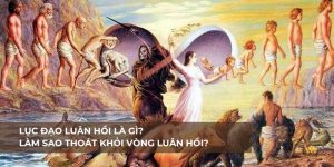 Lục đạo luân hồi là gì?